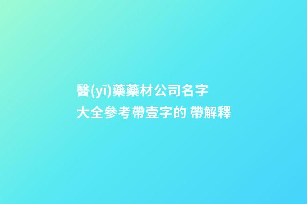 醫(yī)藥藥材公司名字大全參考帶壹字的 帶解釋-第1張-公司起名-玄機派